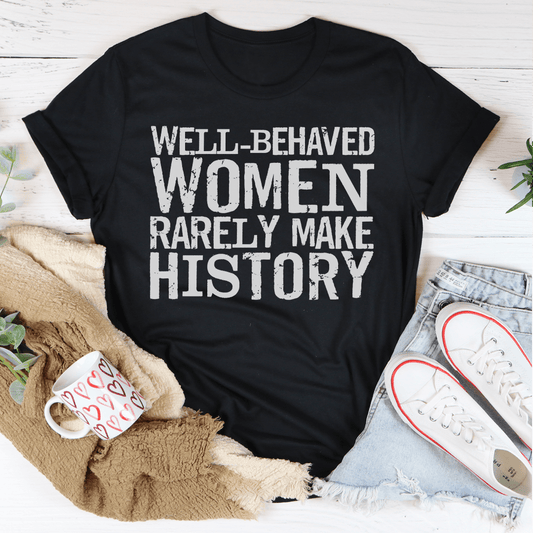 Well Behaved Women Rarely Make History Tee